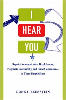 Cover photo of I Hear You: Repair Communication Breakdowns, Negotiate Successfully, and Build Consensus...in Three Simple Steps by Donny Ebenstein