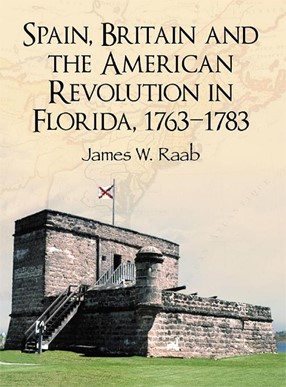 Cover photo of Spain, Britain and the American Revolution  in Florida, 1763-1783 by James W. Raab